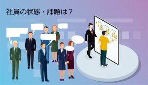 まずは社員の課題を知ることが大事